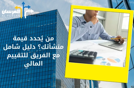 من يُحدد قيمة منشأتك؟ دليل شامل مع الفريق للتقييم المالي